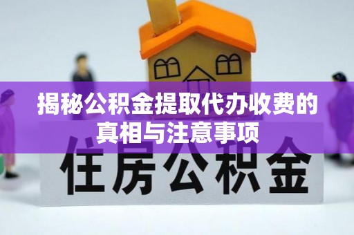 新邱揭秘公积金提取代办收费的真相与注意事项