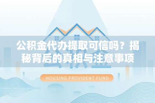 新邱公积金代办提取可信吗？揭秘背后的真相与注意事项