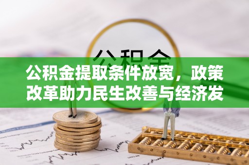 新邱公积金提取条件放宽，政策改革助力民生改善与经济发展