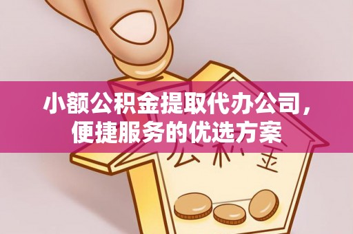 新邱小额公积金提取代办公司，便捷服务的优选方案