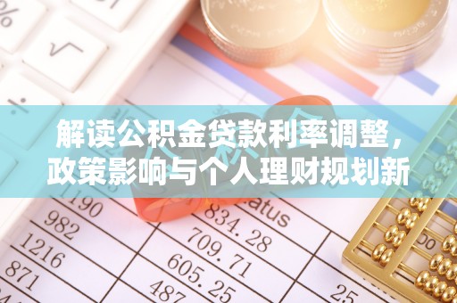 新邱解读公积金贷款利率调整，政策影响与个人理财规划新思路
