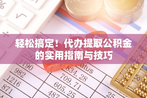 新邱轻松搞定！代办提取公积金的实用指南与技巧
