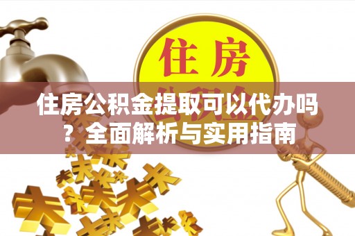 新邱住房公积金提取可以代办吗？全面解析与实用指南