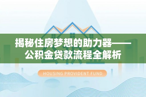 新邱揭秘住房梦想的助力器——公积金贷款流程全解析