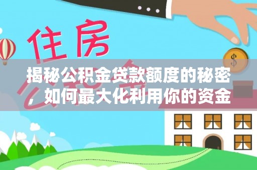 新邱揭秘公积金贷款额度的秘密，如何最大化利用你的资金