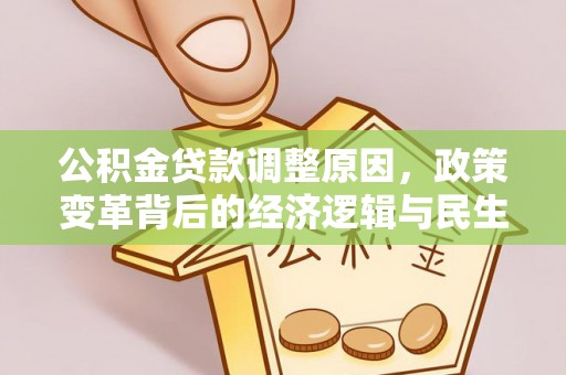 新邱公积金贷款调整原因，政策变革背后的经济逻辑与民生考量