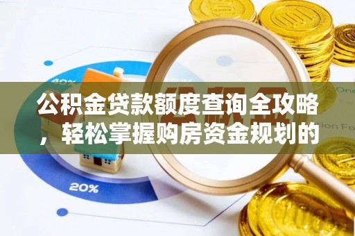 新邱公积金贷款额度查询全攻略，轻松掌握购房资金规划的关键