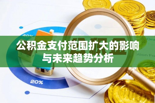新邱公积金支付范围扩大的影响与未来趋势分析