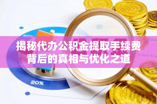 新邱揭秘代办公积金提取手续费背后的真相与优化之道