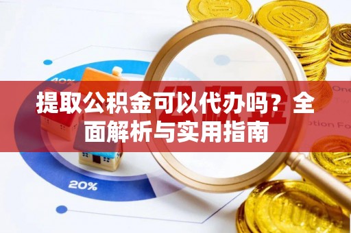 新邱提取公积金可以代办吗？全面解析与实用指南