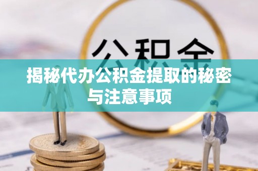 新邱揭秘代办公积金提取的秘密与注意事项