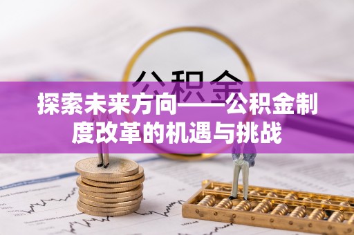新邱探索未来方向——公积金制度改革的机遇与挑战