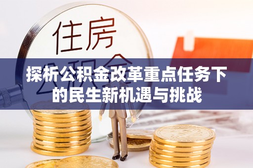 新邱探析公积金改革重点任务下的民生新机遇与挑战