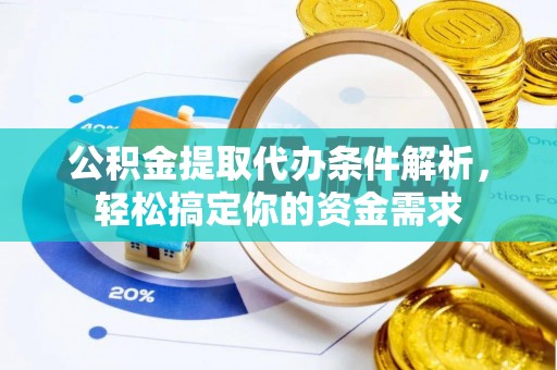 新邱公积金提取代办条件解析，轻松搞定你的资金需求