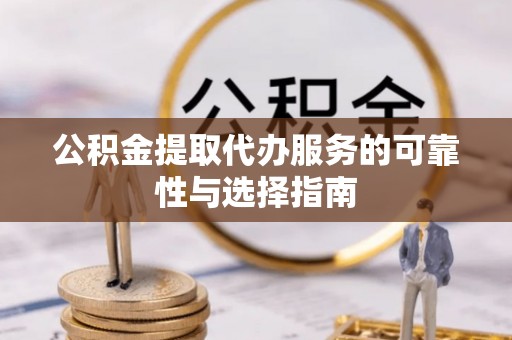 新邱公积金提取代办服务的可靠性与选择指南