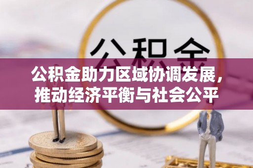 新邱公积金助力区域协调发展，推动经济平衡与社会公平