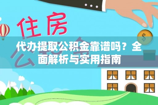 新邱代办提取公积金靠谱吗？全面解析与实用指南