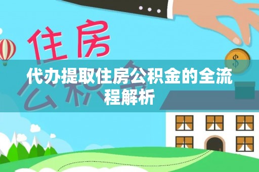 新邱代办提取住房公积金的全流程解析