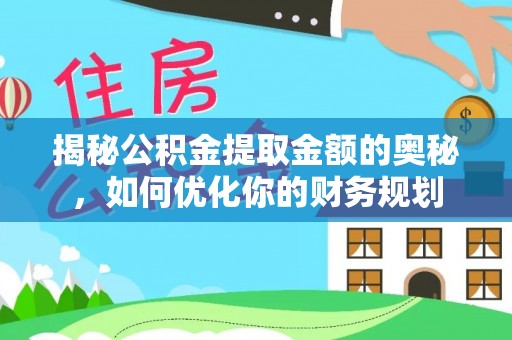 新邱揭秘公积金提取金额的奥秘，如何优化你的财务规划