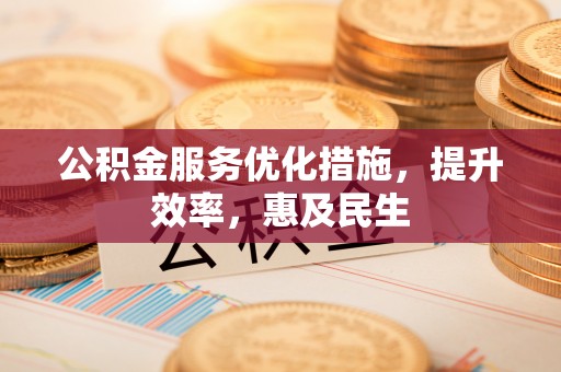新邱公积金服务优化措施，提升效率，惠及民生