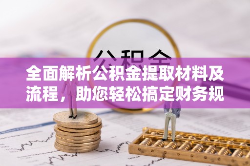 新邱全面解析公积金提取材料及流程，助您轻松搞定财务规划