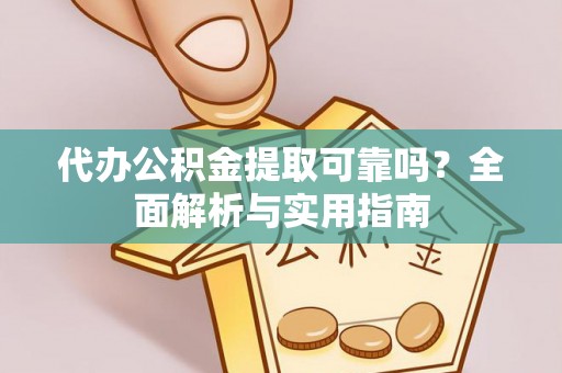 新邱代办公积金提取可靠吗？全面解析与实用指南