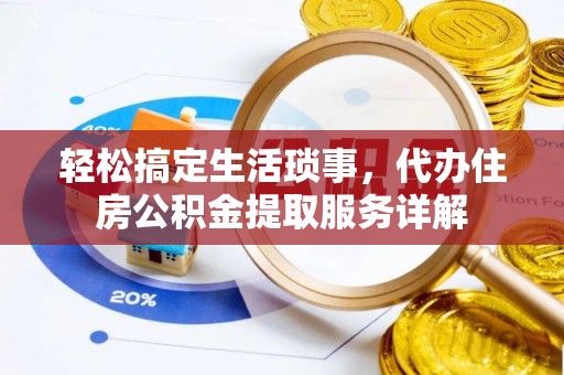 新邱轻松搞定生活琐事，代办住房公积金提取服务详解