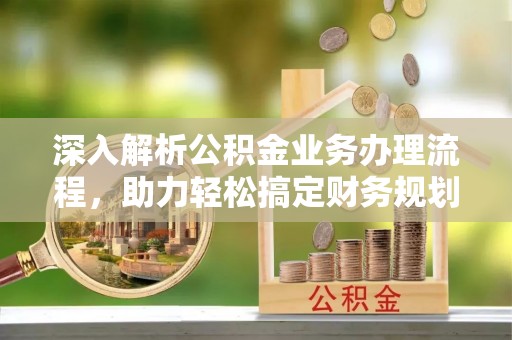 新邱深入解析公积金业务办理流程，助力轻松搞定财务规划