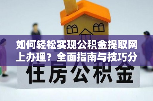 新邱如何轻松实现公积金提取网上办理？全面指南与技巧分享