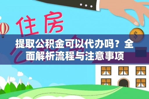 新邱提取公积金可以代办吗？全面解析流程与注意事项