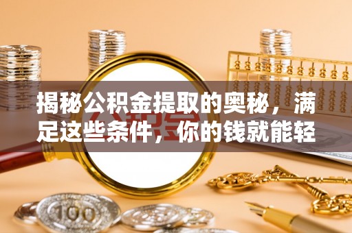 新邱揭秘公积金提取的奥秘，满足这些条件，你的钱就能轻松到账！