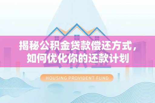 新邱揭秘公积金贷款偿还方式，如何优化你的还款计划