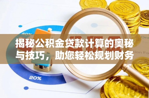 新邱揭秘公积金贷款计算的奥秘与技巧，助您轻松规划财务未来