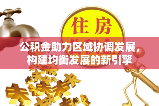 新邱公积金助力区域协调发展，构建均衡发展的新引擎