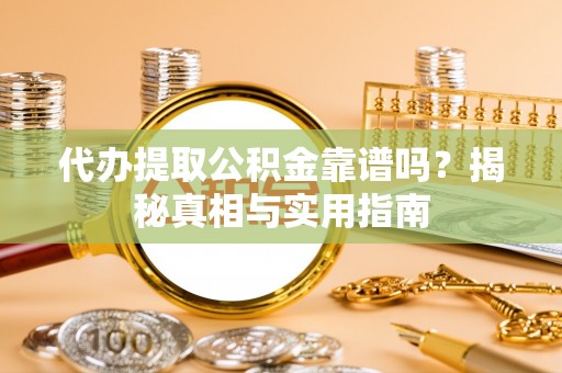 新邱代办提取公积金靠谱吗？揭秘真相与实用指南