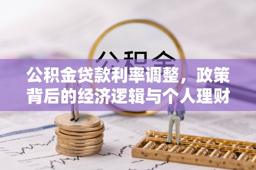 新邱公积金贷款利率调整，政策背后的经济逻辑与个人理财策略