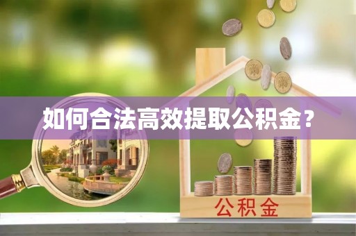新邱如何合法高效提取公积金？