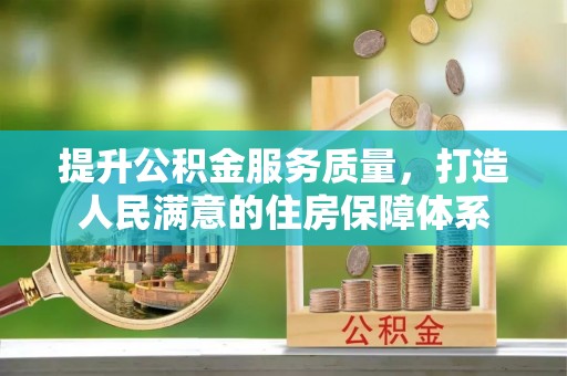 新邱提升公积金服务质量，打造人民满意的住房保障体系