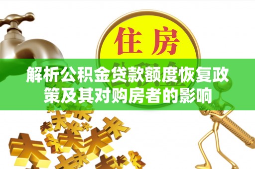 新邱解析公积金贷款额度恢复政策及其对购房者的影响