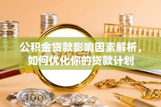 新邱公积金贷款影响因素解析，如何优化你的贷款计划