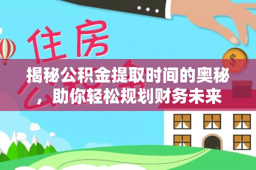 新邱揭秘公积金提取时间的奥秘，助你轻松规划财务未来