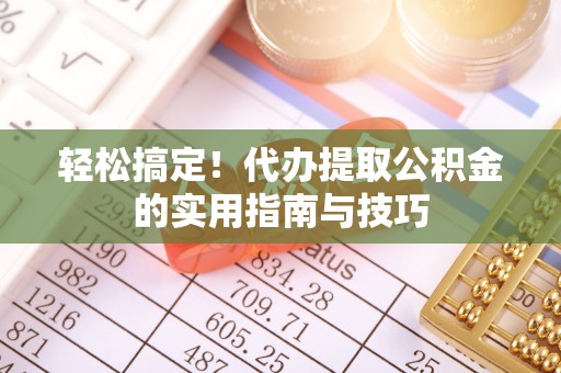 新邱轻松搞定！代办提取公积金的实用指南与技巧