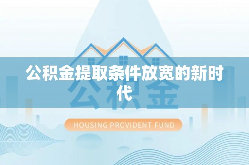 新邱公积金提取条件放宽的新时代
