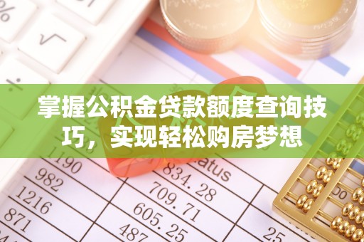新邱掌握公积金贷款额度查询技巧，实现轻松购房梦想