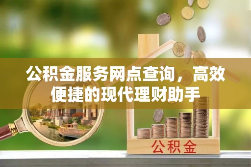 新邱公积金服务网点查询，高效便捷的现代理财助手