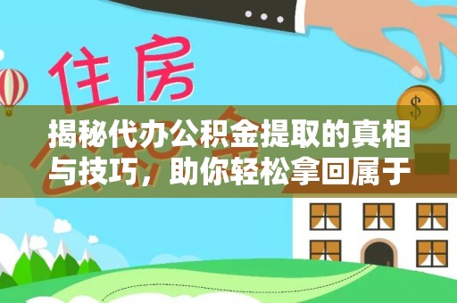 新邱揭秘代办公积金提取的真相与技巧，助你轻松拿回属于你的钱
