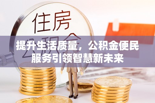 新邱提升生活质量，公积金便民服务引领智慧新未来