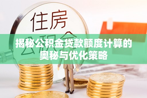 新邱揭秘公积金贷款额度计算的奥秘与优化策略