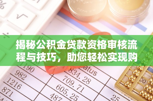 新邱揭秘公积金贷款资格审核流程与技巧，助您轻松实现购房梦想