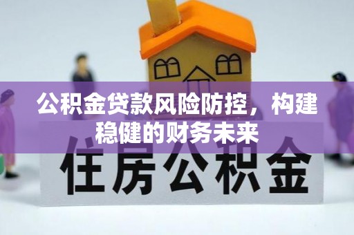 新邱公积金贷款风险防控，构建稳健的财务未来
